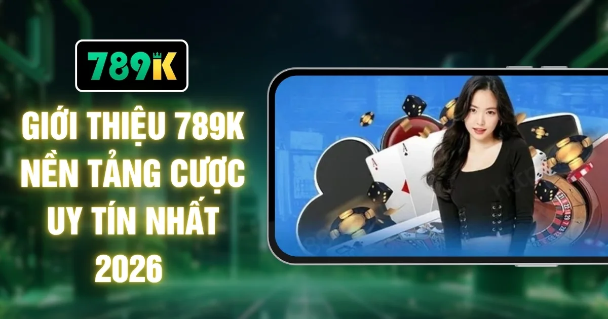 Giới Thiệu 789K Nền Tảng Cược Uy Tín Nhất 2026 